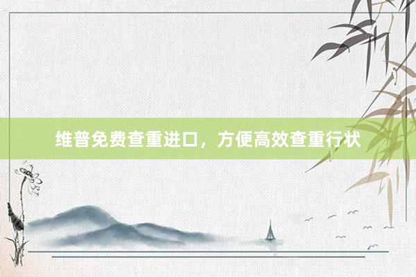 维普免费查重进口，方便高效查重行状